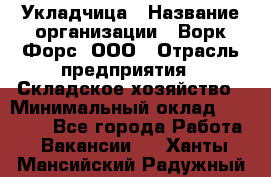 Укладчица › Название организации ­ Ворк Форс, ООО › Отрасль предприятия ­ Складское хозяйство › Минимальный оклад ­ 30 000 - Все города Работа » Вакансии   . Ханты-Мансийский,Радужный г.